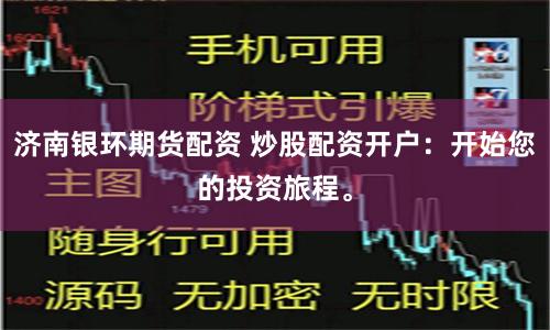 济南银环期货配资 炒股配资开户：开始您的投资旅程。