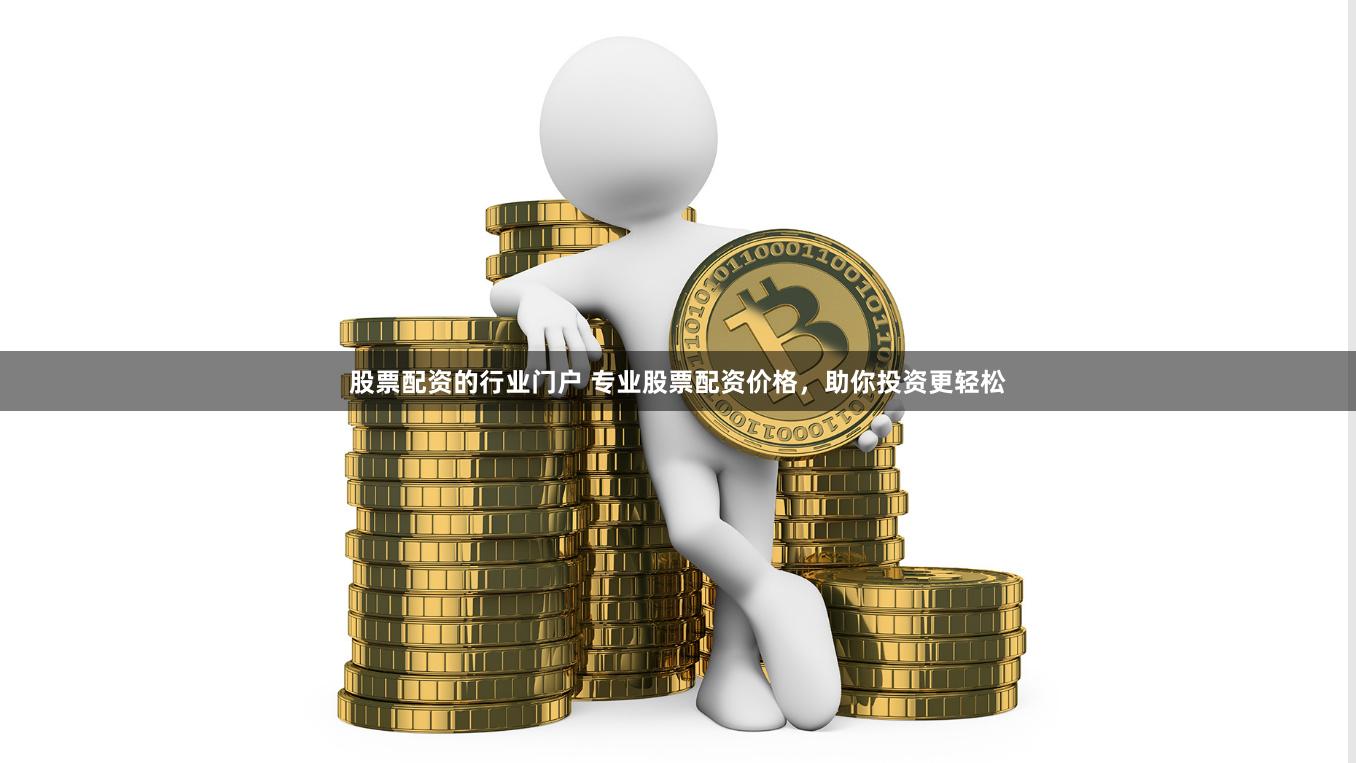 股票配资的行业门户 专业股票配资价格，助你投资更轻松