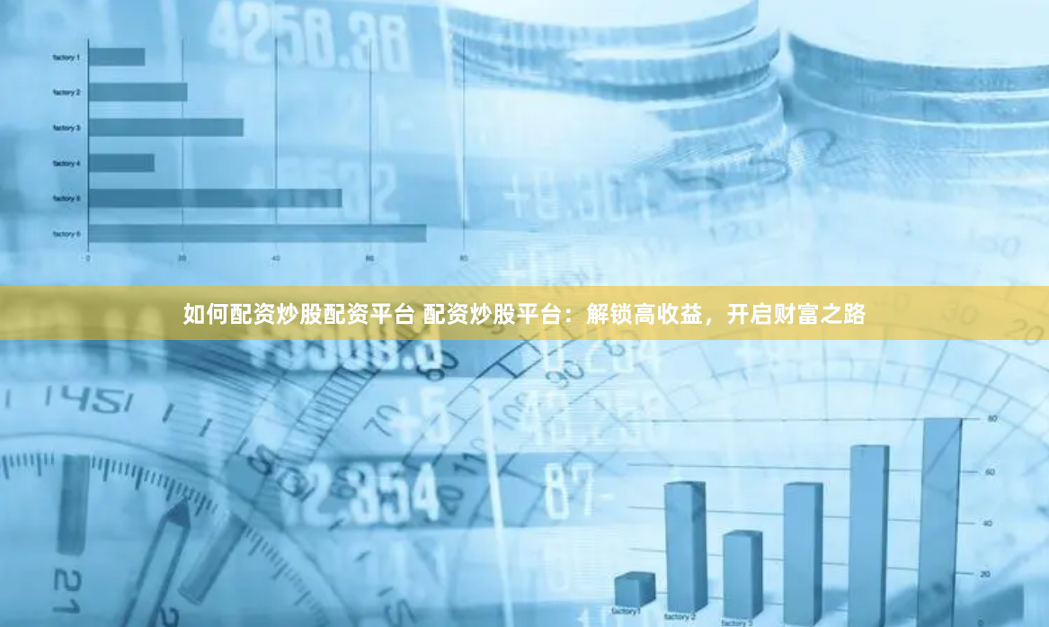 如何配资炒股配资平台 配资炒股平台：解锁高收益，开启财富之路