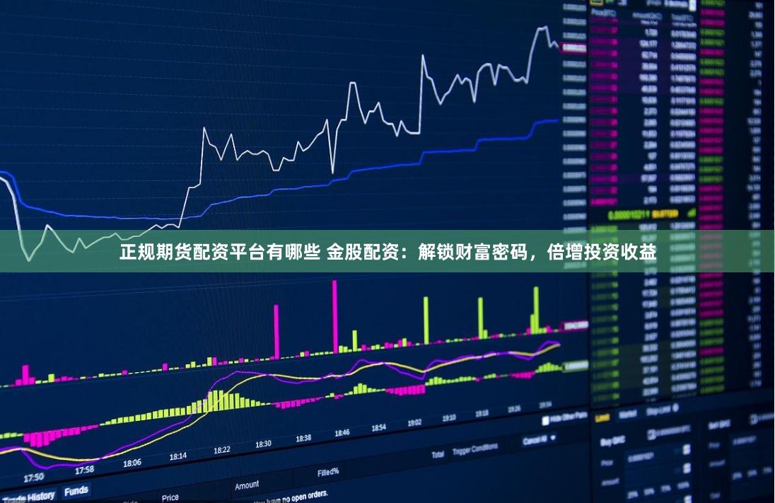 正规期货配资平台有哪些 金股配资：解锁财富密码，倍增投资收益