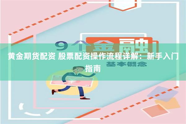 黄金期货配资 股票配资操作流程详解：新手入门指南