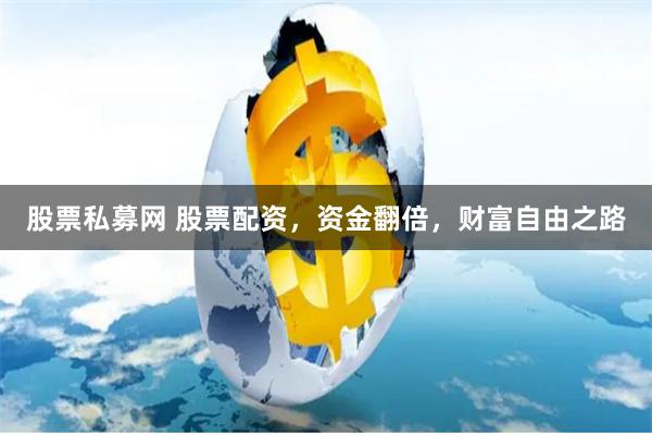 股票私募网 股票配资，资金翻倍，财富自由之路