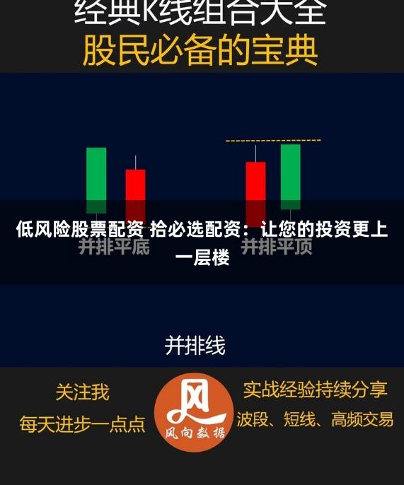 低风险股票配资 拾必选配资：让您的投资更上一层楼